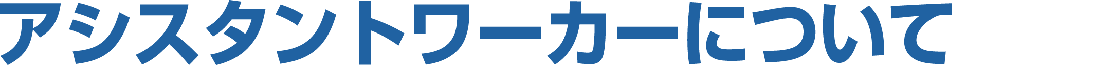 アシスタントワーカーについて