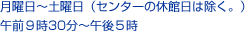 月曜日〜土曜日（センターの休館日は除く。）午前９時30分〜午後５時